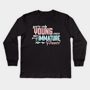 You're Only Young Once But You Can Be Immature Forever! Kids Long Sleeve T-Shirt